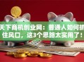 天下商机创业网：普通人如何抓住风口，这3个思路太实用了！