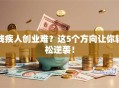 残疾人创业难？这5个方向让你轻松逆袭！