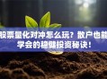 股票量化对冲怎么玩？散户也能学会的稳健投资秘诀！
