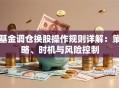 基金调仓换股操作规则详解：策略、时机与风险控制