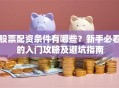股票配资条件有哪些？新手必看的入门攻略及避坑指南