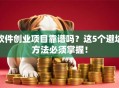 软件创业项目靠谱吗？这5个避坑方法必须掌握！