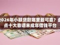 2026年小额贷款哪里最可靠？盘点十大靠谱未成年借钱平台