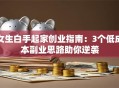 女生白手起家创业指南：3个低成本副业思路助你逆袭