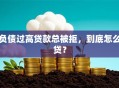 负债过高贷款总被拒，到底怎么贷？