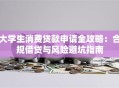 大学生消费贷款申请全攻略：合规借贷与风险避坑指南