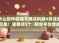 什么软件借钱不用还利息9月这些足矣!速看这5个网贷平台借款不用还利息 什么软件借钱不用还利息9月这些足矣!速看这5个网贷平台借款不用还利息