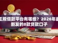 正规借款平台有哪些？2026年最新发的8款贷款口子