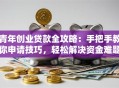 青年创业贷款全攻略：手把手教你申请技巧，轻松解决资金难题