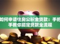 如何申请住房公积金贷款：手把手教你搞定贷款全流程