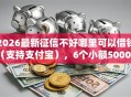 2026最新征信不好哪里可以借钱（支持支付宝），6个小额5000贷款平台无私分享