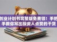 创业计划书完整版免费领！手把手教你写出投资人点赞的干货