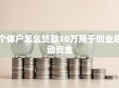 个体户怎么贷款10万用于创业启动资金