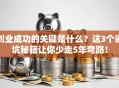 创业成功的关键是什么？这3个避坑秘籍让你少走5年弯路！