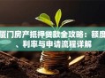 厦门房产抵押贷款全攻略：额度、利率与申请流程详解