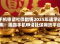手机申请社保借钱2025年速学速用！揭露手机申请社保网贷平台借钱