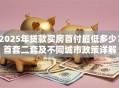 2025年贷款买房首付最低多少？首套二套及不同城市政策详解