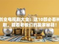创业电视剧大全：这10部必看神剧，藏着老板们的发家秘籍！