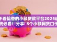 不看信誉的小额贷款平台2025速贷必看！分享​5个小额网贷口子不看信誉借钱