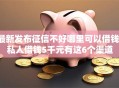 最新发布征信不好哪里可以借钱，私人借钱5千元有这6个渠道