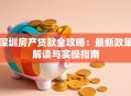 深圳房产贷款全攻略：最新政策解读与实操指南