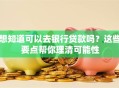 想知道可以去银行贷款吗？这些要点帮你理清可能性