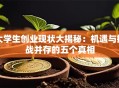 大学生创业现状大揭秘：机遇与挑战并存的五个真相