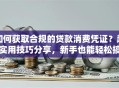 如何获取合规的贷款消费凭证？超实用技巧分享，新手也能轻松搞定