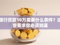 银行贷款10万需要什么条件？这些要求你必须知道