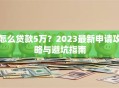 怎么贷款5万？2023最新申请攻略与避坑指南