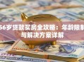 56岁贷款买房全攻略：年龄限制与解决方案详解