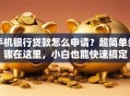 手机银行贷款怎么申请？超简单步骤在这里，小白也能快速搞定
