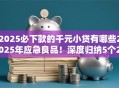 2025必下款的千元小贷有哪些2025年应急良品！深度归纳5个2025千元借款口子平台必下款