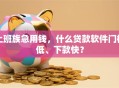 上班族急用钱，什么贷款软件门槛低、下款快？
