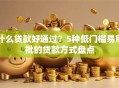 什么贷款好通过？5种低门槛易审批的贷款方式盘点