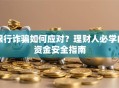 银行诈骗如何应对？理财人必学的资金安全指南