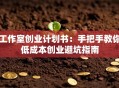 工作室创业计划书：手把手教你低成本创业避坑指南