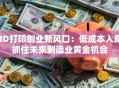 3D打印创业新风口：低成本入局抓住未来制造业黄金机会