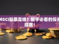MSCI股票是啥？新手必看的投资指南！