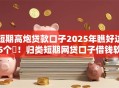 短期高炮贷款口子2025年瞧好这5个!归类短期网贷口子借钱软件多 短期高炮贷款口子2025年瞧好这5个!归类短期网贷口子借钱软件多