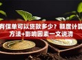 有保单可以贷款多少？额度计算方法+影响因素一文说清