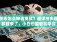 花呗怎么申请贷款？超详细步骤教程来了，小白也能轻松学会