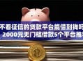 不看征信的贷款平台能借到钱吗？2000元无门槛借款5个平台推荐