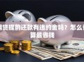 网贷提前还款有违约金吗？怎么计算最省钱