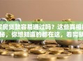 买房贷款容易通过吗？这些真相揭秘，你想知道的都在这，看完就清楚了