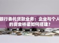 银行委托贷款业务：企业与个人的资金桥梁如何搭建？