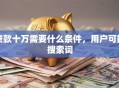 贷款十万需要什么条件，用户可能搜索词