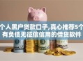 个人黑户贷款口子,真心推荐5个有负债无征信信用的借贷软件
