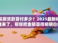 买房贷款首付多少？2025最新标准来了，帮你把金额算得明明白白