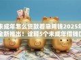 未成年怎么贷款着急用钱2025年全新推出！诠释5个未成年借钱口子着急用钱